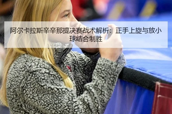 阿尔卡拉斯辛辛那提决赛战术解析：正手上旋与放小球结合制胜