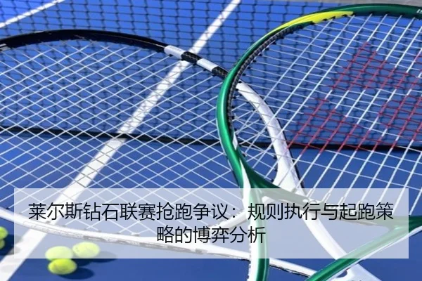 莱尔斯钻石联赛抢跑争议：规则执行与起跑策略的博弈分析